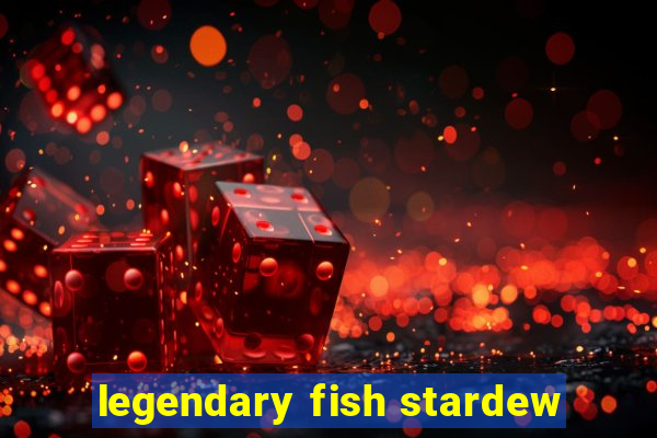 legendary fish stardew